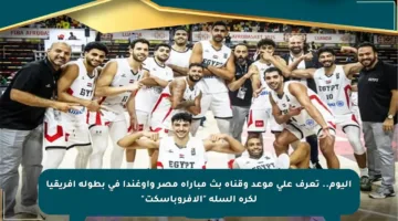 اليوم.. تعرف على موعد وقناة بث مباراة مصر وأوغندا في بطولة إفريقيا لكرة السلة “الأفروباسكت”
